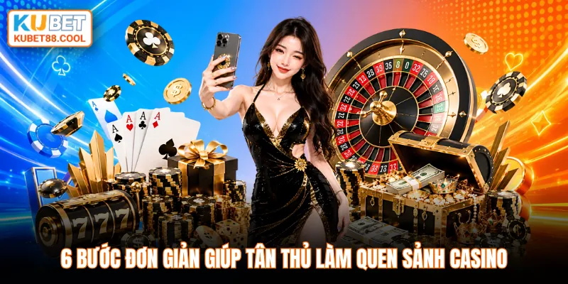 6 bước đơn giản giúp tân thủ làm quen sảnh casino