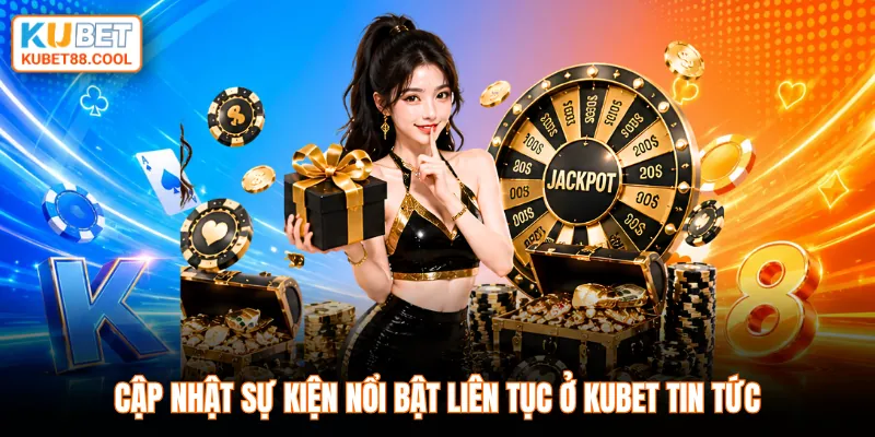 Cập nhật sự kiện nổi bật liên tục ở KUBET tin tức