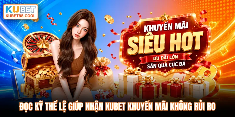 Đọc kỹ thể lệ giúp nhận KUBET khuyến mãi không rủi ro