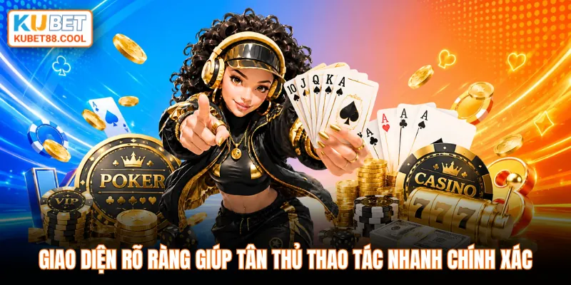 Giao diện rõ ràng giúp tân thủ thao tác nhanh chính xác
