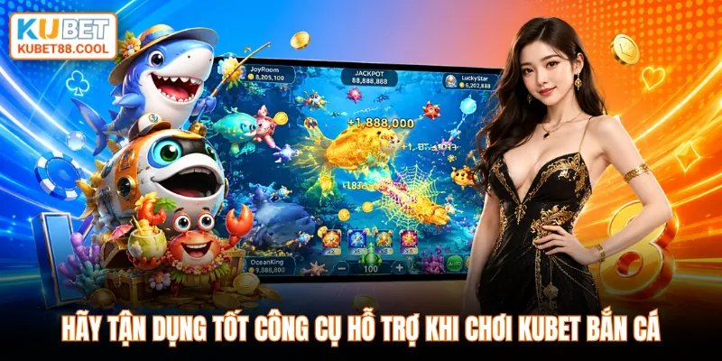 Hãy tận dụng tốt công cụ hỗ trợ khi chơi KUBET bắn cá