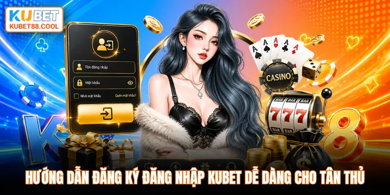Hướng dẫn đăng ký đăng nhập KUBET dễ dàng cho tân thủ