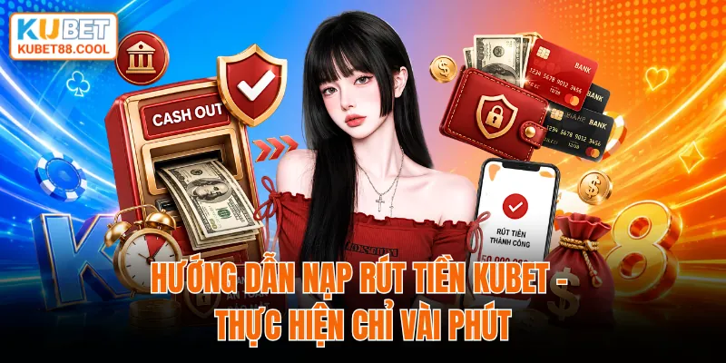 Hướng dẫn nạp rút tiền KUBET thực hiện chỉ vài bước