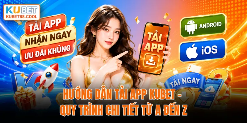 Hướng dẫn tải app KUBET quy trình chi tiết từ A - Z