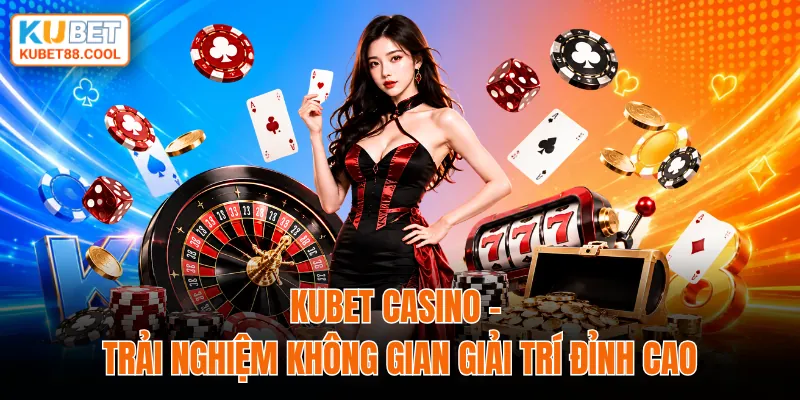 KUBET casino trải nghiệm không gian giải trí đỉnh cao