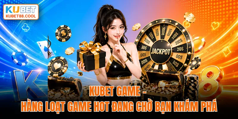 KUBET game hàng loạt game hot đang chờ bạn khám phá
