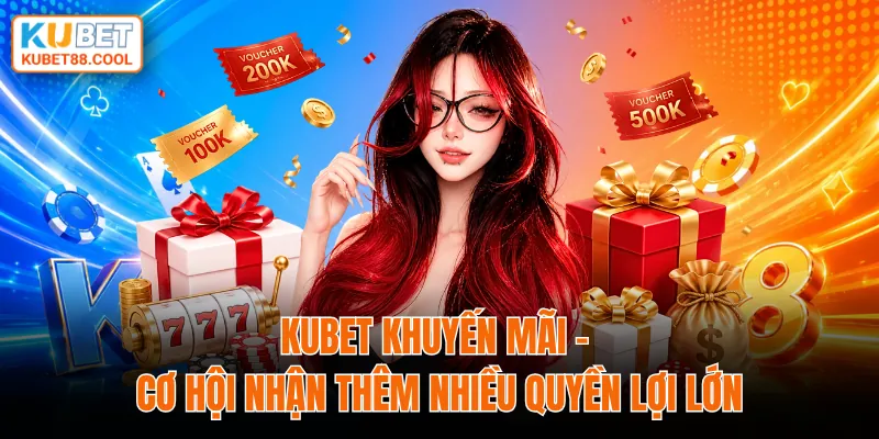 KUBET khuyến mãi cơ hội nhận thêm nhiều quyền lợi lớn