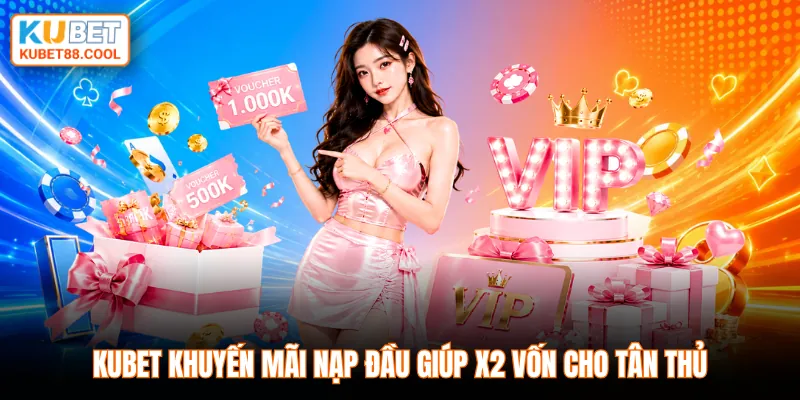 KUBET khuyến mãi nạp đầu giúp x2 vốn cho tân thủ