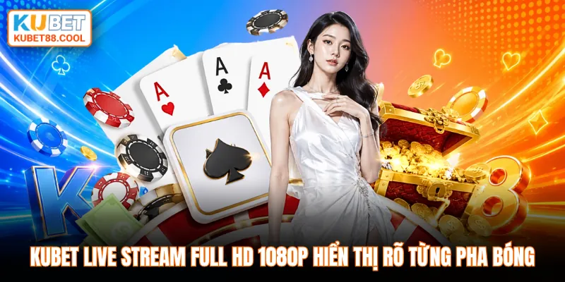 KUBET live stream Full HD 1080p hiển thị rõ từng pha bóng