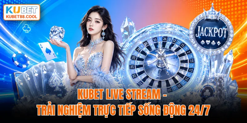 KUBET live stream trải nghiệm trực tiếp sống động 24/7