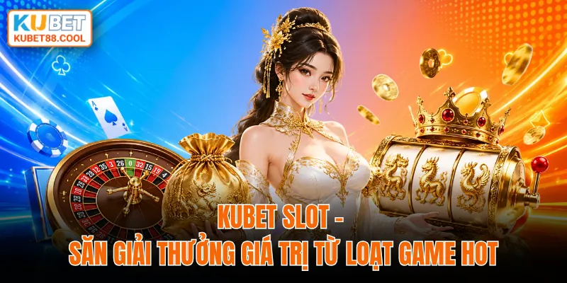 KUBET slot săn giải thưởng giá trị từ loạt game hot