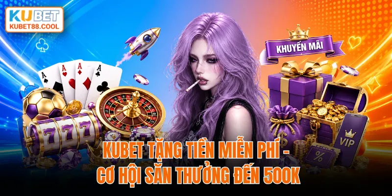 KUBET tặng tiền miễn phí cơ hội nhận thưởng đến 50k
