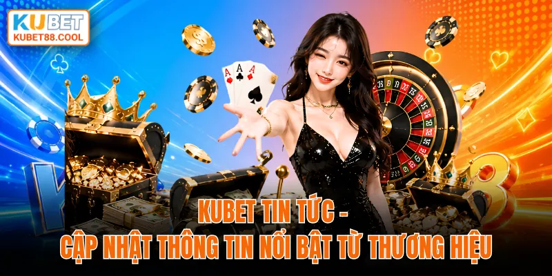 KUBET tin tức cập nhật thông tin nổi bật từ thương hiệu