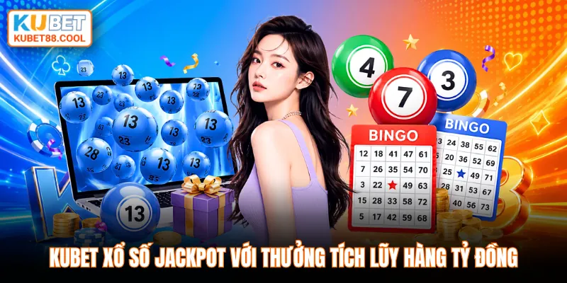 KUBET xổ số jackpot với thưởng tích lũy hàng tỷ đồng