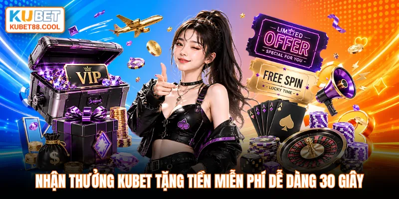 Nhận thưởng KUBET tặng tiền miễn phí dễ dàng 30 giây