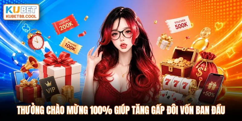 Thưởng chào mừng 100% giúp tăng gấp đôi vốn ban đầu