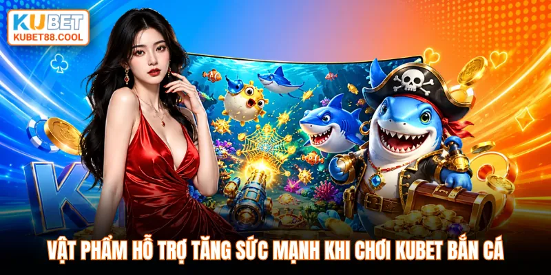 Vật phẩm hỗ trợ tăng sức mạnh khi chơi KUBET bắn cá